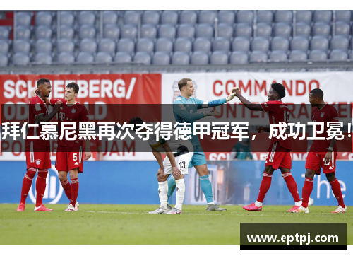 拜仁慕尼黑再次夺得德甲冠军,成功卫冕!